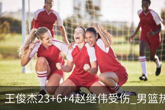 王俊杰23+6+4赵继伟受伤 男篮热身赛击败澳大利亚